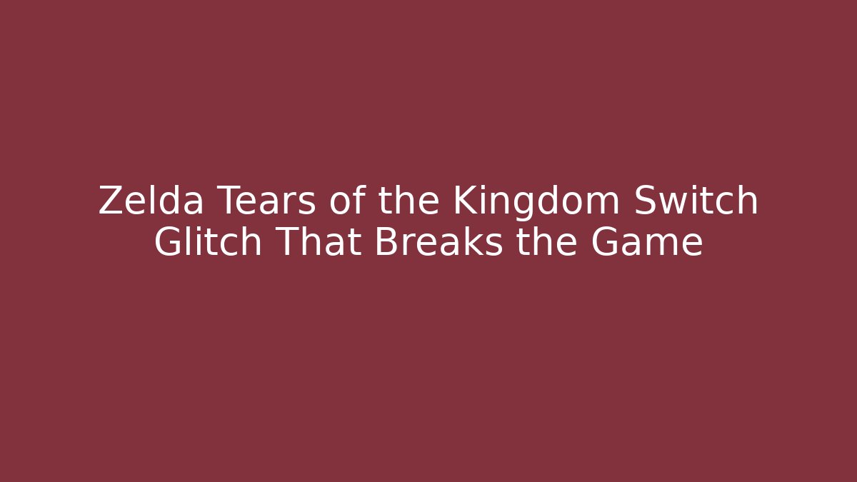 Zelda Tears of the Kingdom Switch Glitch That Breaks the Game