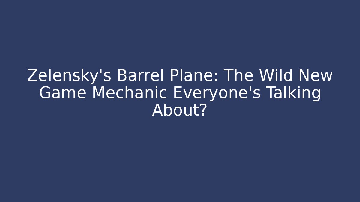 Zelensky's Barrel Plane: The Wild New Game Mechanic Everyone's Talking About?