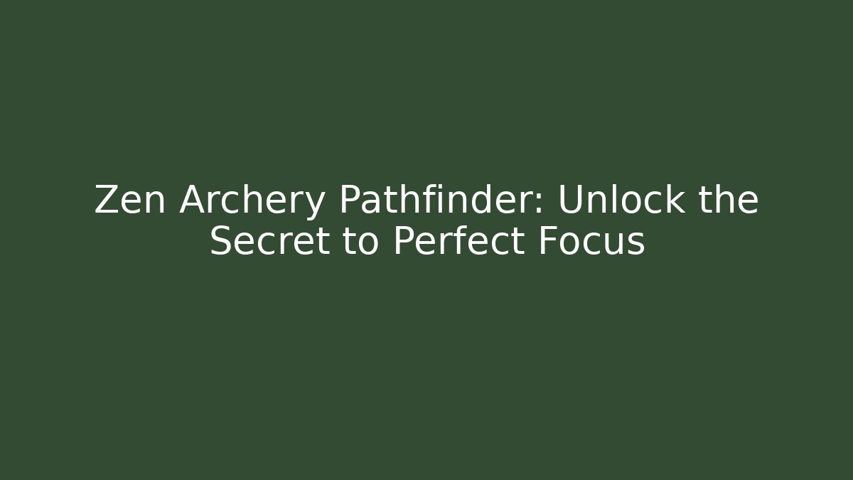 Zen Archery Pathfinder: Unlock the Secret to Perfect Focus