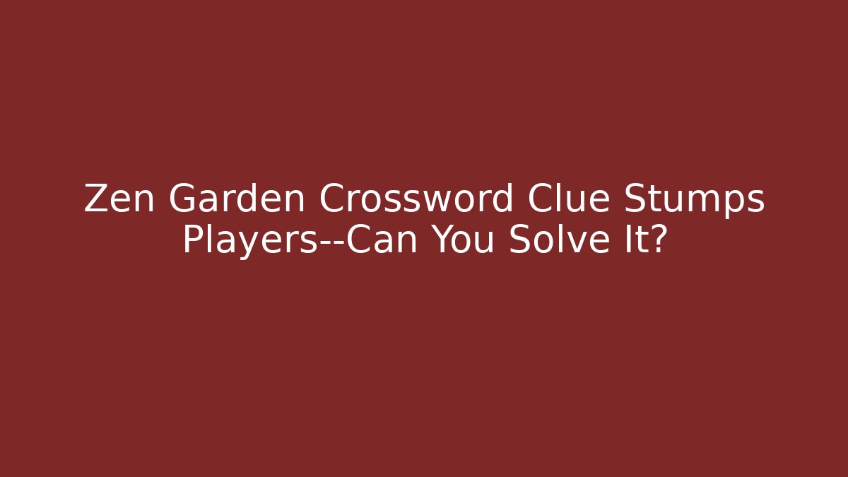 Zen Garden Crossword Clue Stumps Players—Can You Solve It?