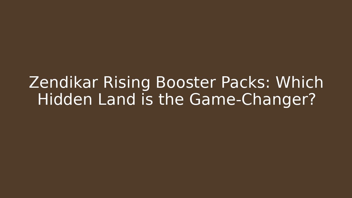 Zendikar Rising Booster Packs: Which Hidden Land is the Game-Changer?
