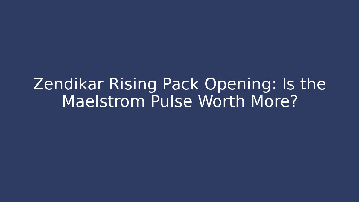 Zendikar Rising Pack Opening: Is the Maelstrom Pulse Worth More?