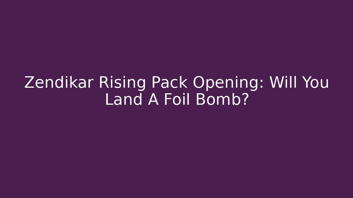 Zendikar Rising Pack Opening: Will You Land A Foil Bomb?