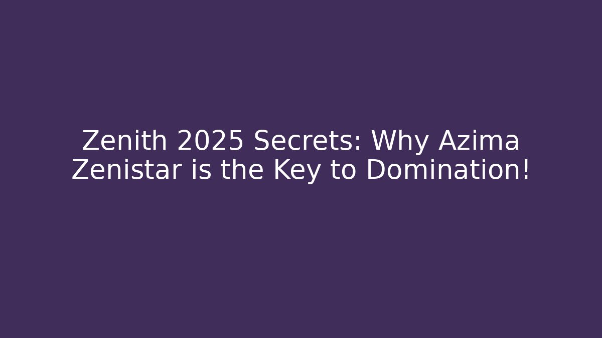 Zenith 2025 Secrets: Why Azima Zenistar is the Key to Domination!