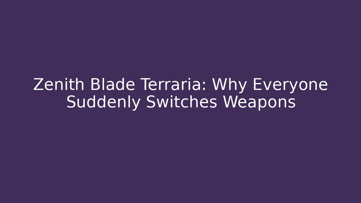 Zenith Blade Terraria: Why Everyone Suddenly Switches Weapons