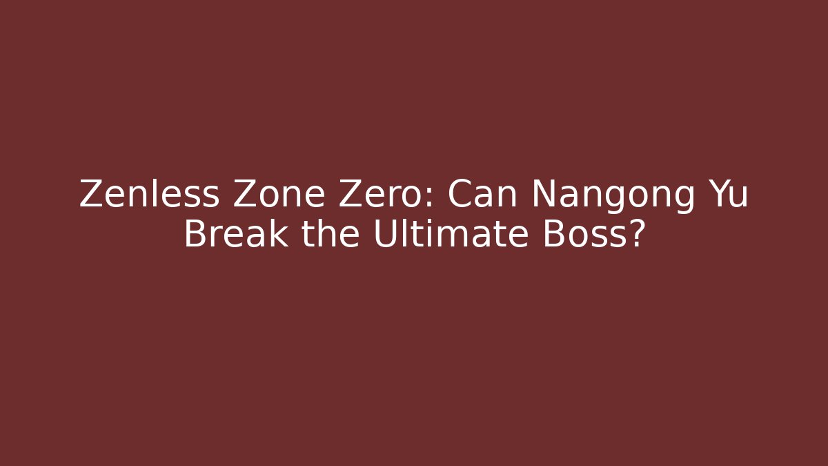 Zenless Zone Zero: Can Nangong Yu Break the Ultimate Boss? - Critter Realm