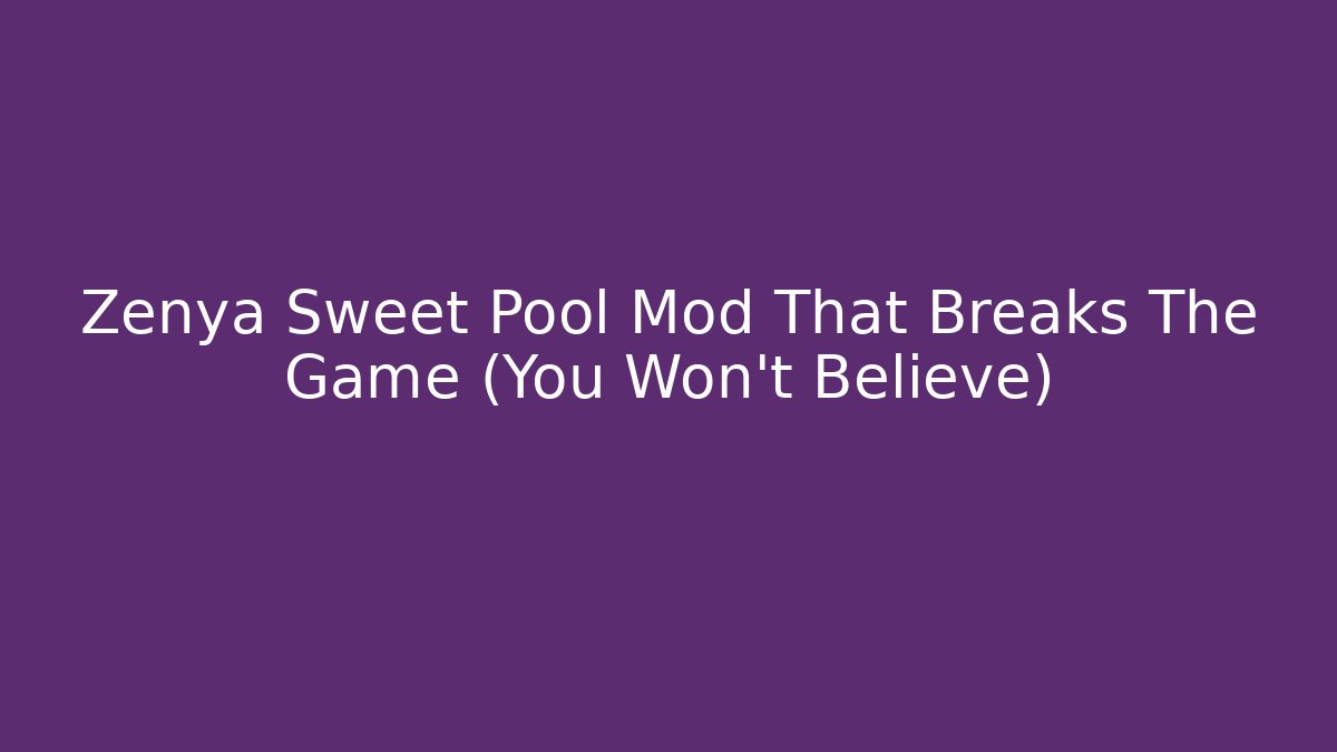 Zenya Sweet Pool Mod That Breaks The Game (You Won't Believe)