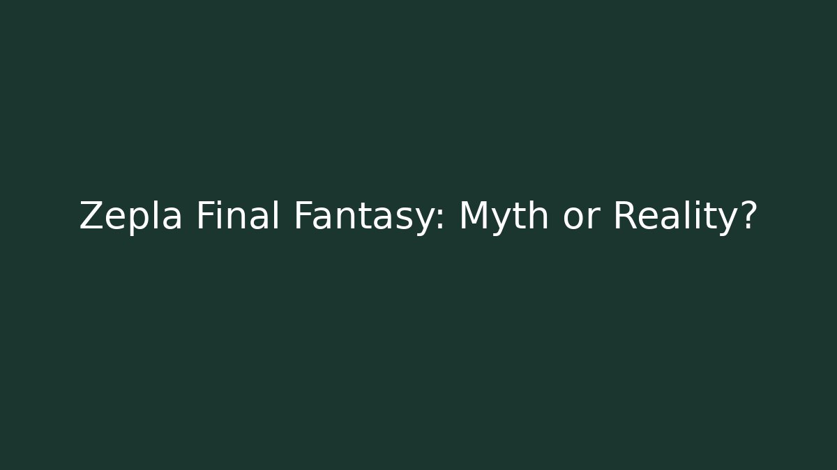 Zepla Final Fantasy: Myth or Reality?