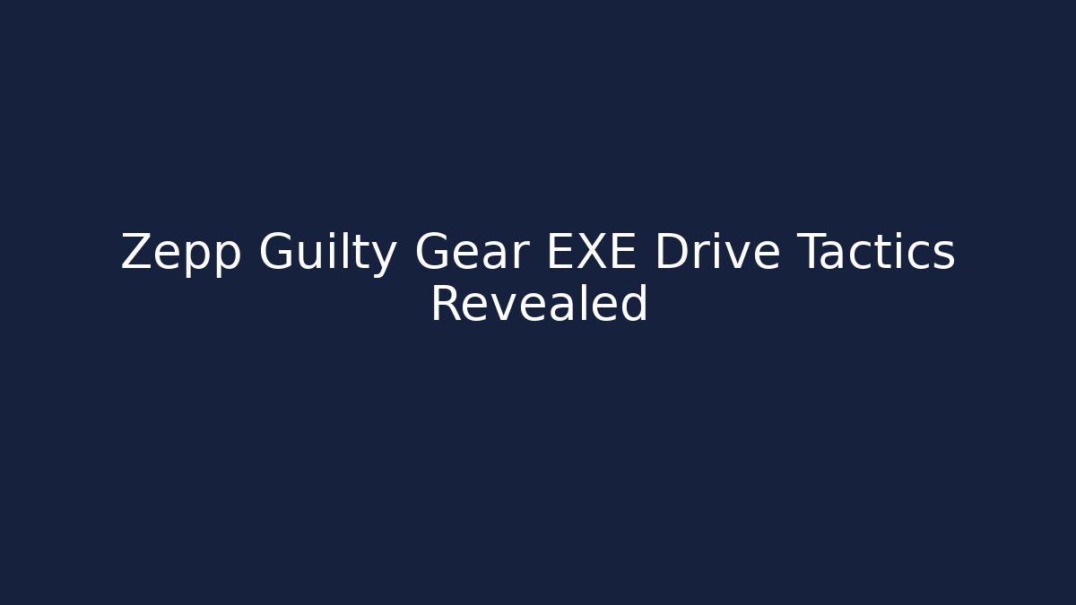 Zepp Guilty Gear EXE Drive Tactics Revealed - Critter Realm