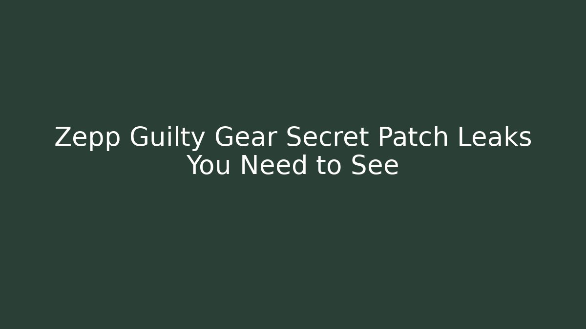 Zepp Guilty Gear Secret Patch Leaks You Need to See