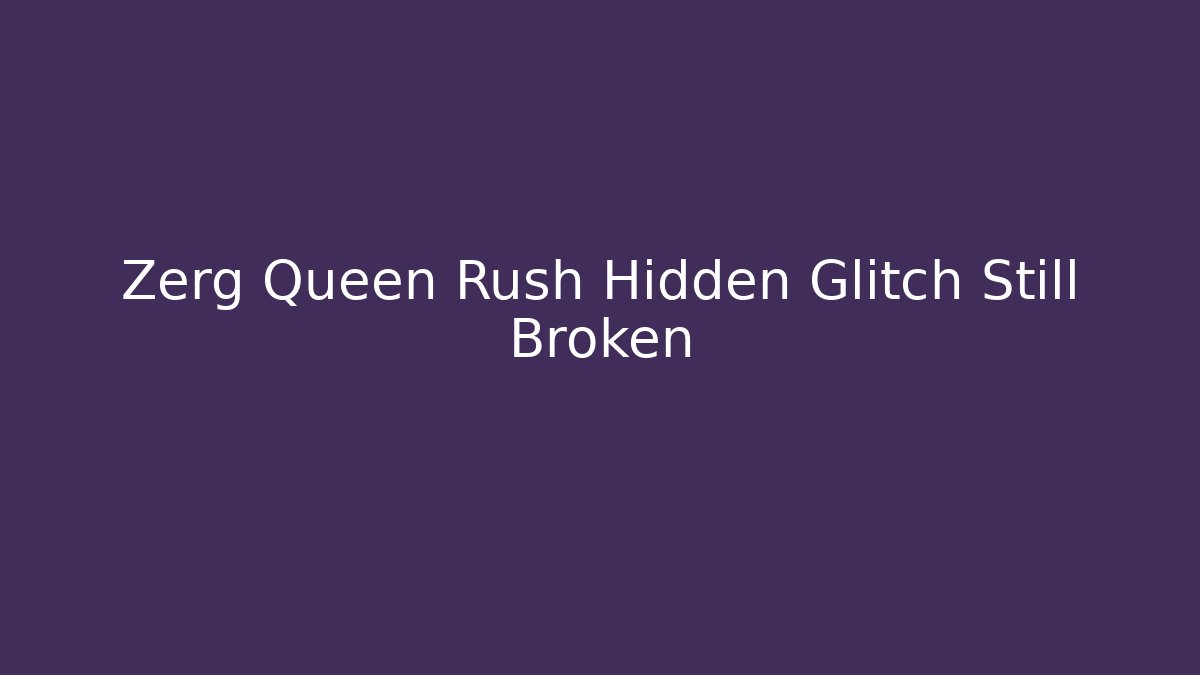 Zerg Queen Rush Hidden Glitch Still Broken