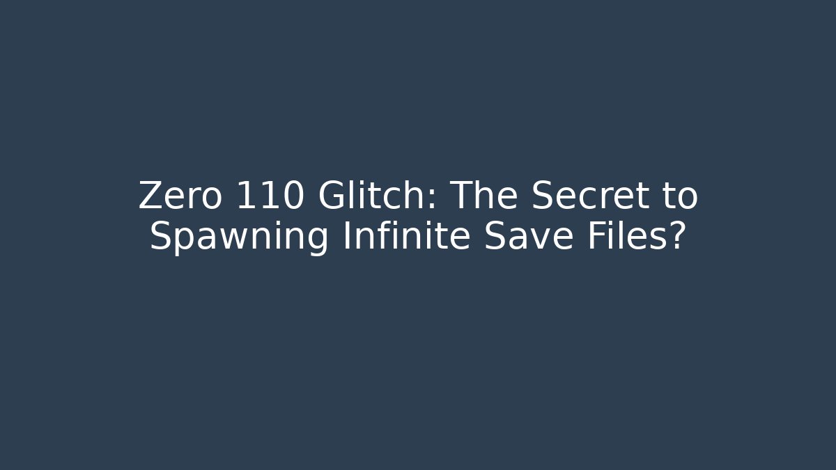 Zero 110 Glitch: The Secret to Spawning Infinite Save Files?