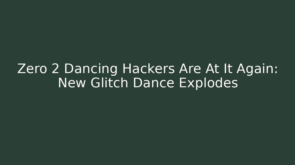 Zero 2 Dancing Hackers Are At It Again: New Glitch Dance Explodes
