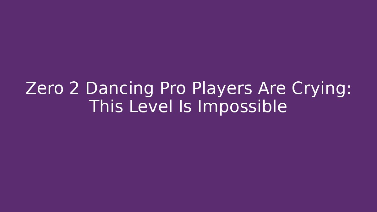 Zero 2 Dancing Pro Players Are Crying: This Level Is Impossible
