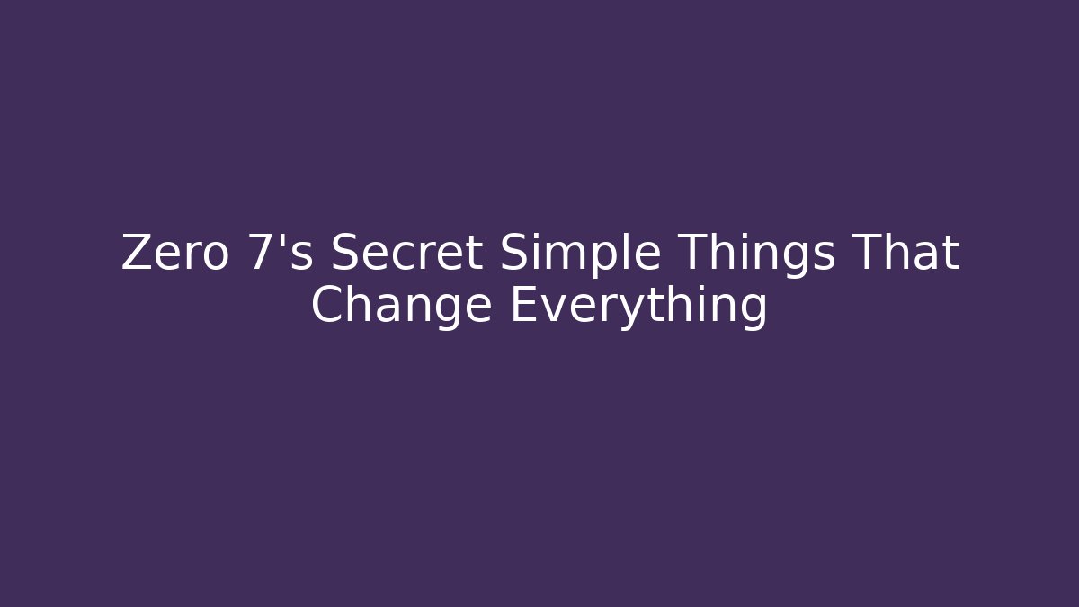 Zero 7’s Secret Simple Things That Change Everything - Critter Realm