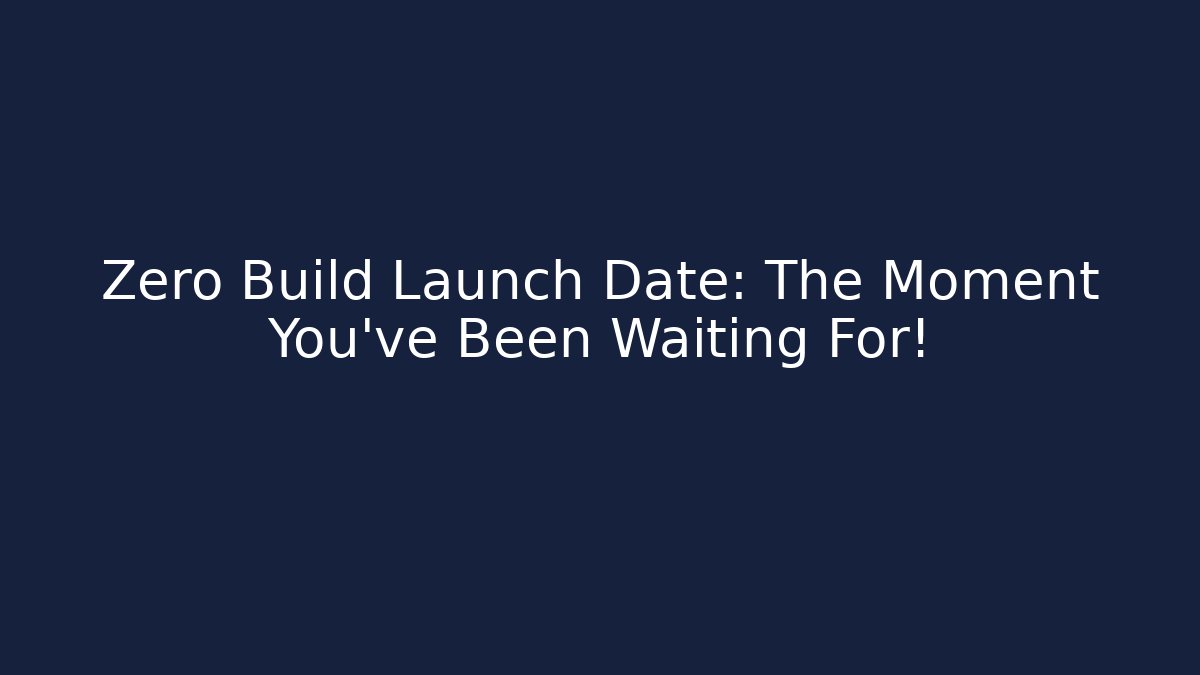 Zero Build Launch Date: The Moment You've Been Waiting For!