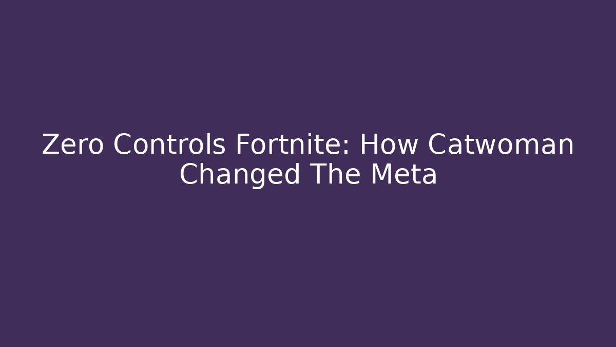 Zero Controls Fortnite: How Catwoman Changed The Meta