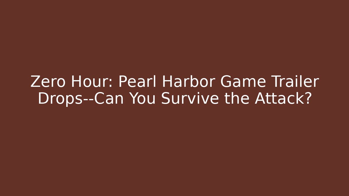 Zero Hour: Pearl Harbor Game Trailer Drops—Can You Survive the Attack?