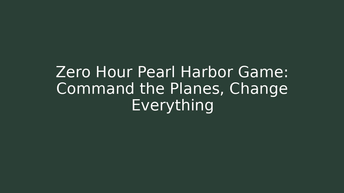 Zero Hour Pearl Harbor Game: Command the Planes, Change Everything - Critter Realm