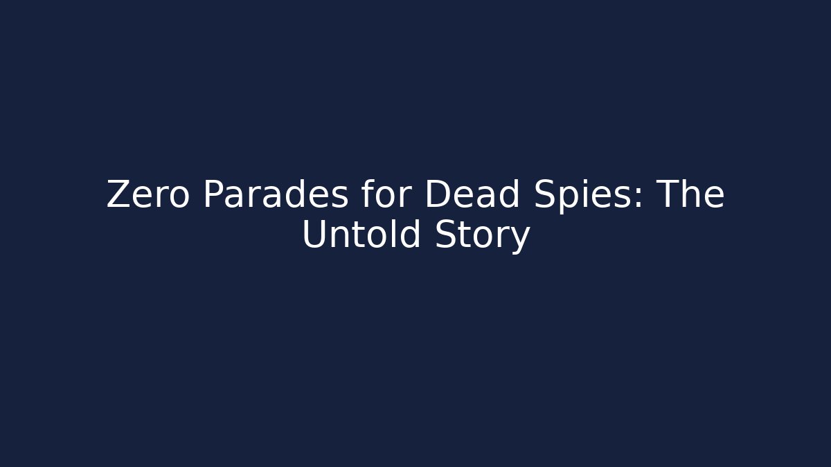 Zero Parades for Dead Spies: The Untold Story