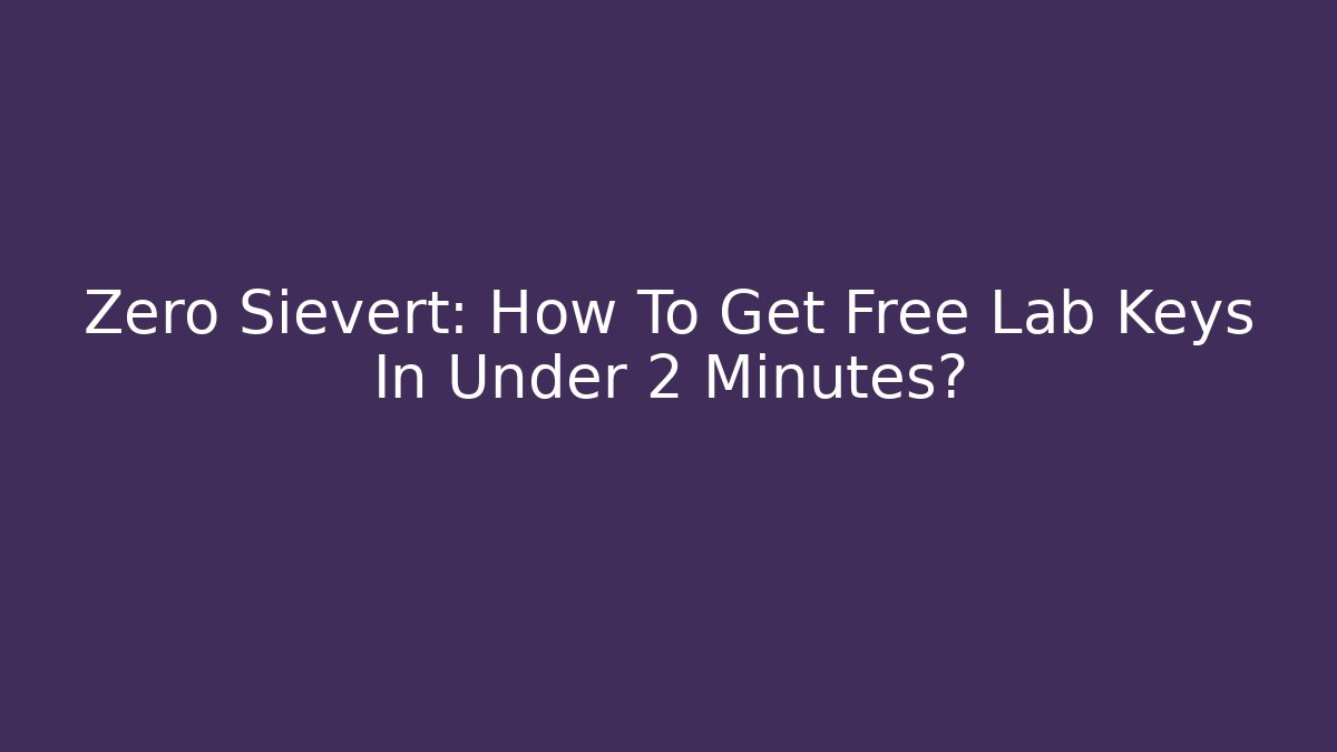 Zero Sievert: How To Get Free Lab Keys In Under 2 Minutes?