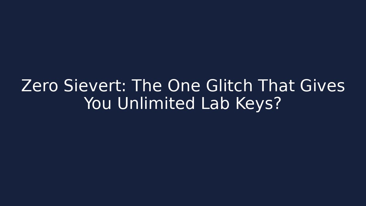 Zero Sievert: The One Glitch That Gives You Unlimited Lab Keys?