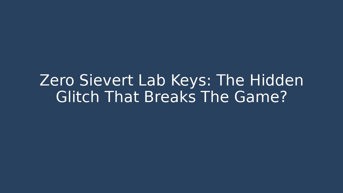 Zero Sievert Lab Keys: The Hidden Glitch That Breaks The Game?