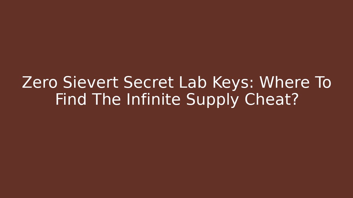 Zero Sievert Secret Lab Keys: Where To Find The Infinite Supply Cheat?