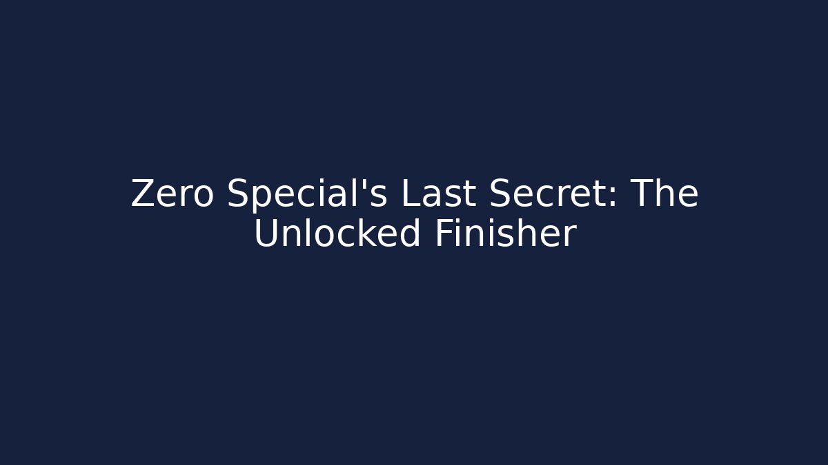 Zero Special’s Last Secret: The Unlocked Finisher