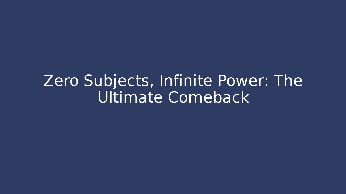 Zero Subjects, Infinite Power: The Ultimate Comeback