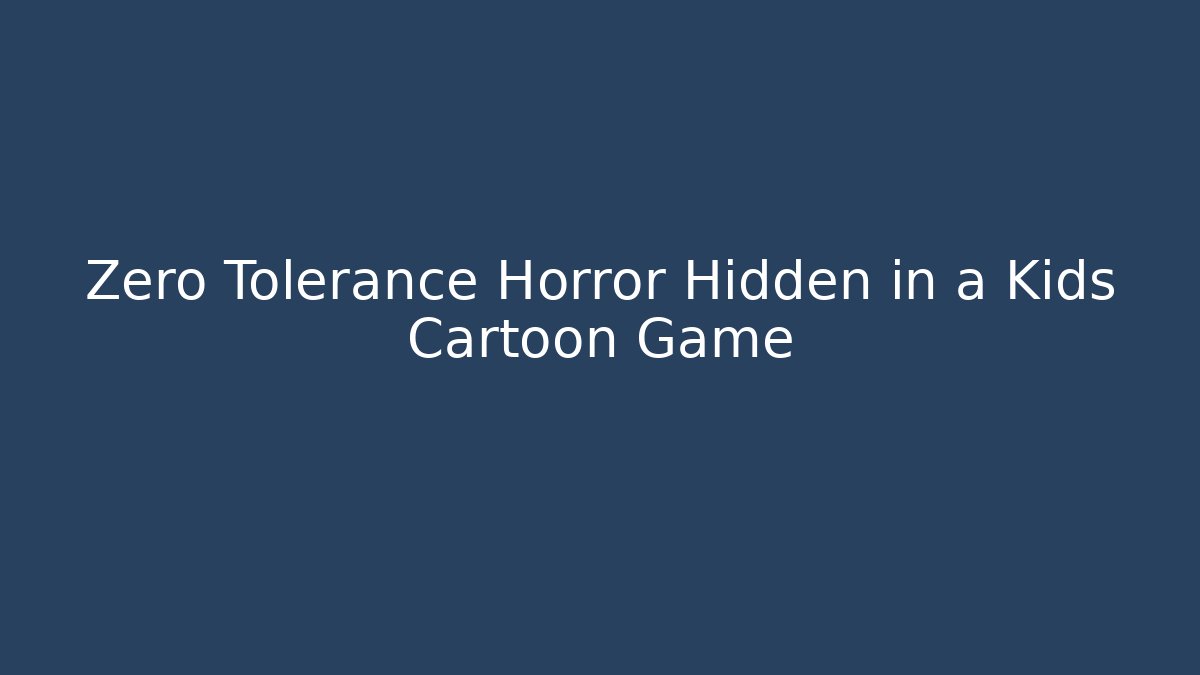 Zero Tolerance Horror Hidden in a Kids Cartoon Game
