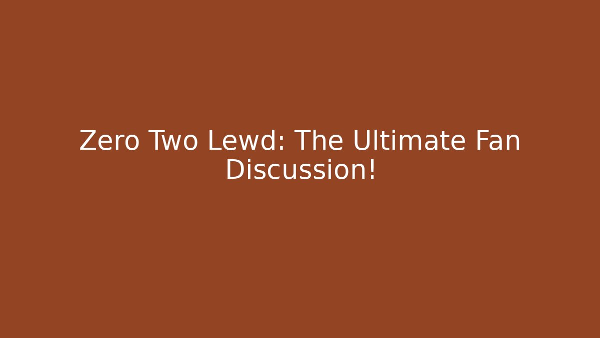 Zero Two Lewd: The Ultimate Fan Discussion!