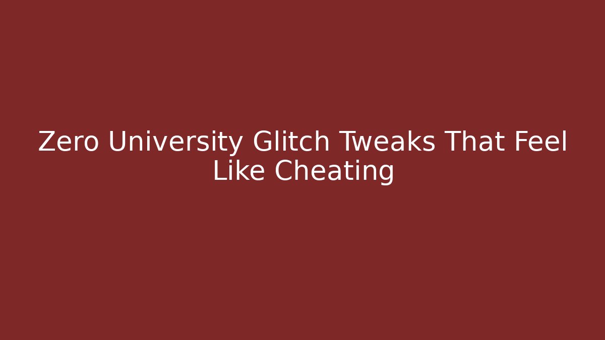 Zero University Glitch Tweaks That Feel Like Cheating