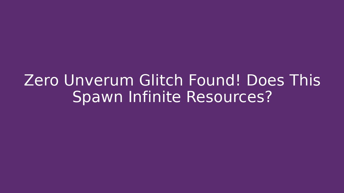 Zero Unverum Glitch Found! Does This Spawn Infinite Resources?