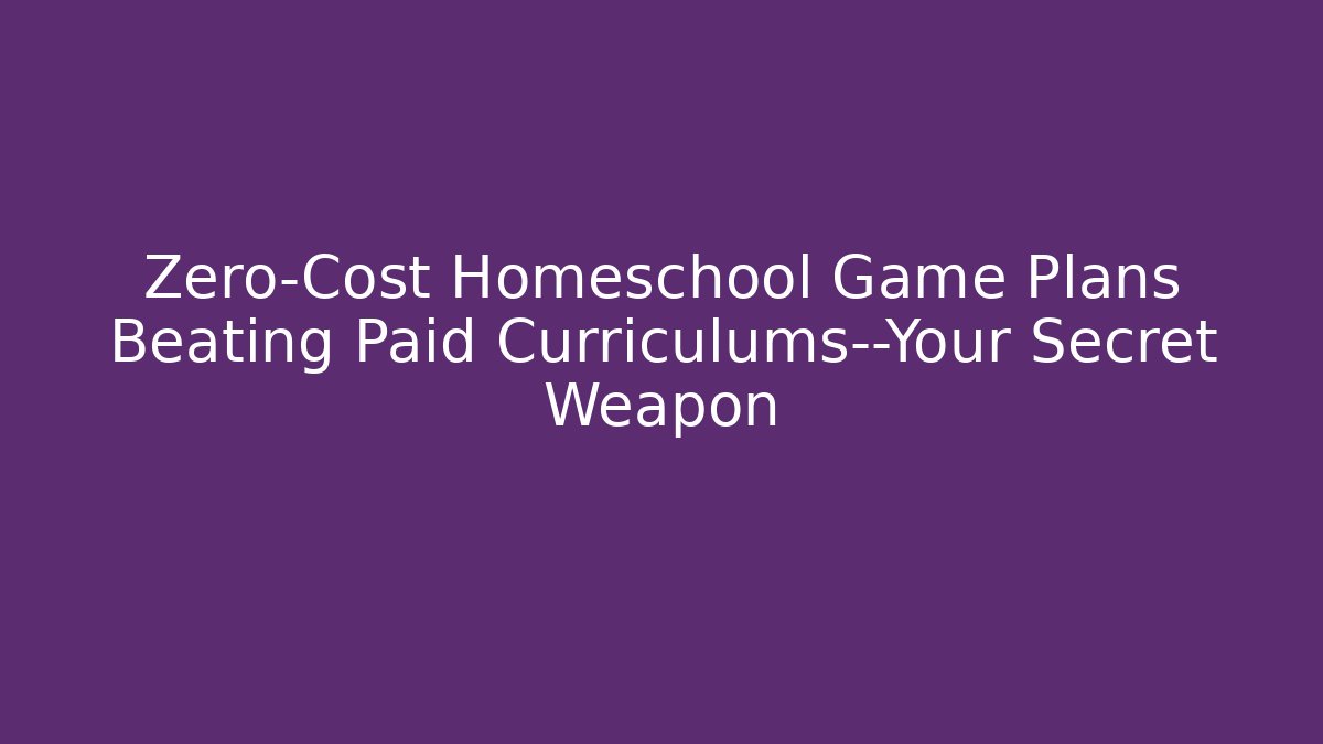 Zero-Cost Homeschool Game Plans Beating Paid Curriculums—Your Secret Weapon