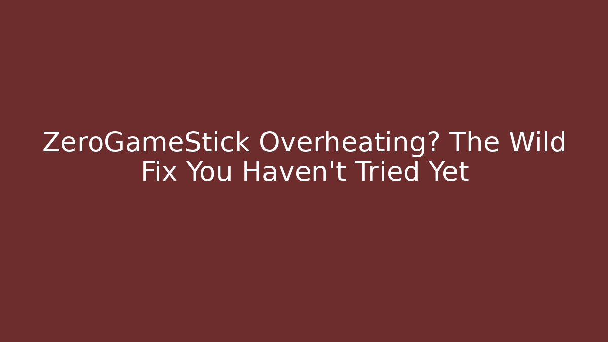 ZeroGameStick Overheating? The Wild Fix You Haven't Tried Yet - Critter Realm