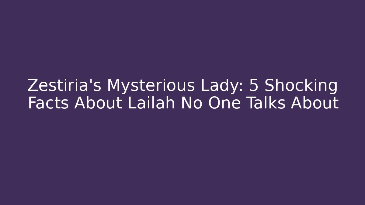 Zestiria's Mysterious Lady: 5 Shocking Facts About Lailah No One Talks About