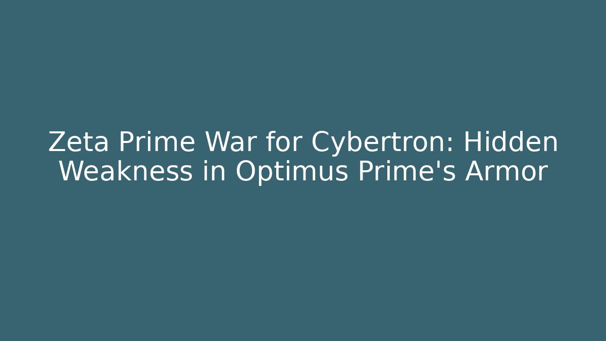 Zeta Prime War for Cybertron: Hidden Weakness in Optimus Prime's Armor