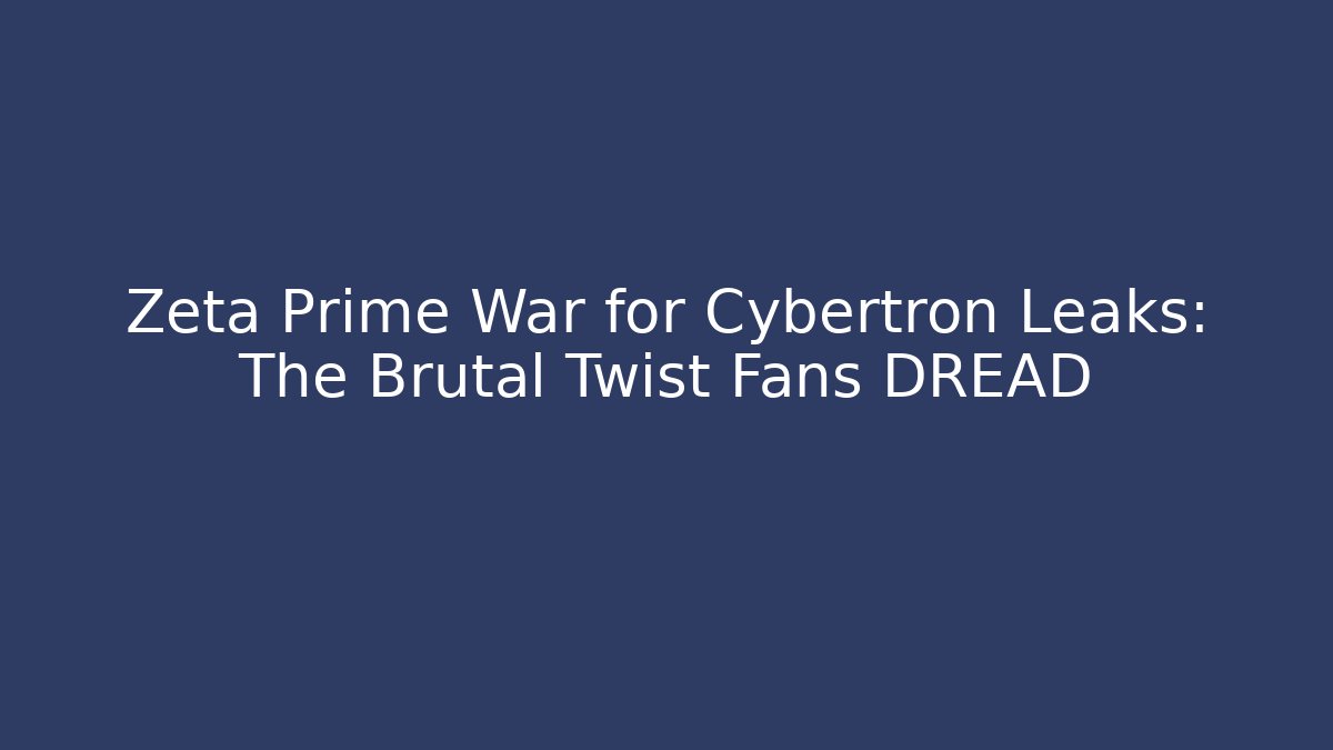 Zeta Prime War for Cybertron Leaks: The Brutal Twist Fans DREAD