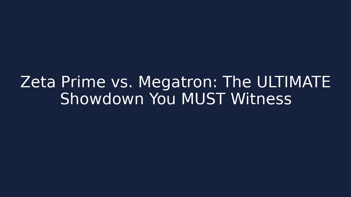 Zeta Prime vs. Megatron: The ULTIMATE Showdown You MUST Witness
