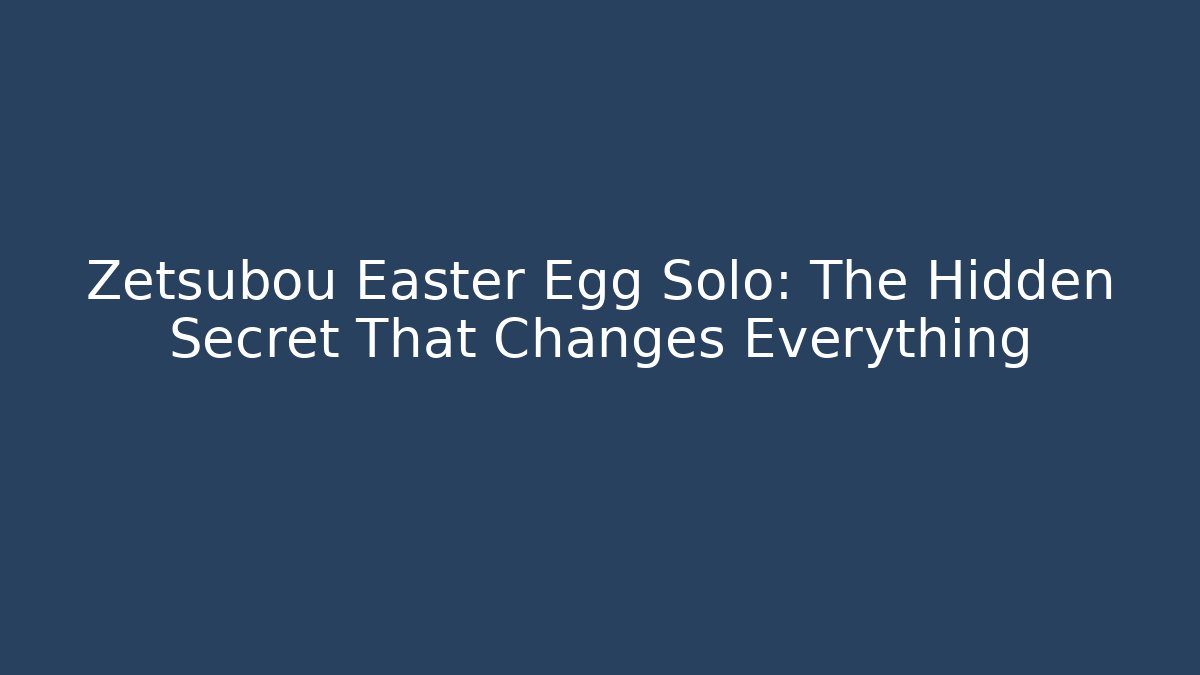 Zetsubou Easter Egg Solo: The Hidden Secret That Changes Everything