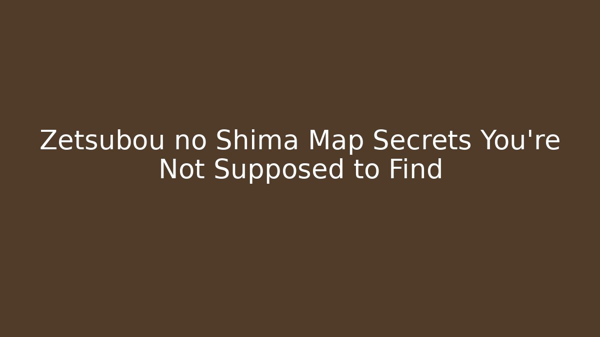 Zetsubou no Shima Map Secrets You're Not Supposed to Find