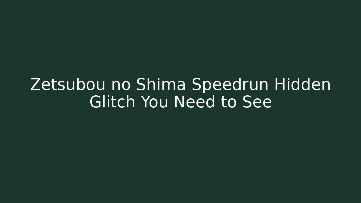 Zetsubou no Shima Speedrun Hidden Glitch You Need to See