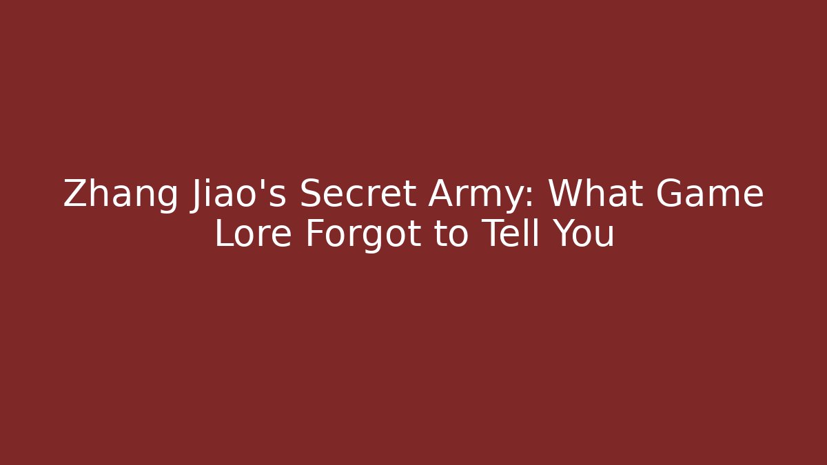 Zhang Jiao’s Secret Army: What Game Lore Forgot to Tell You