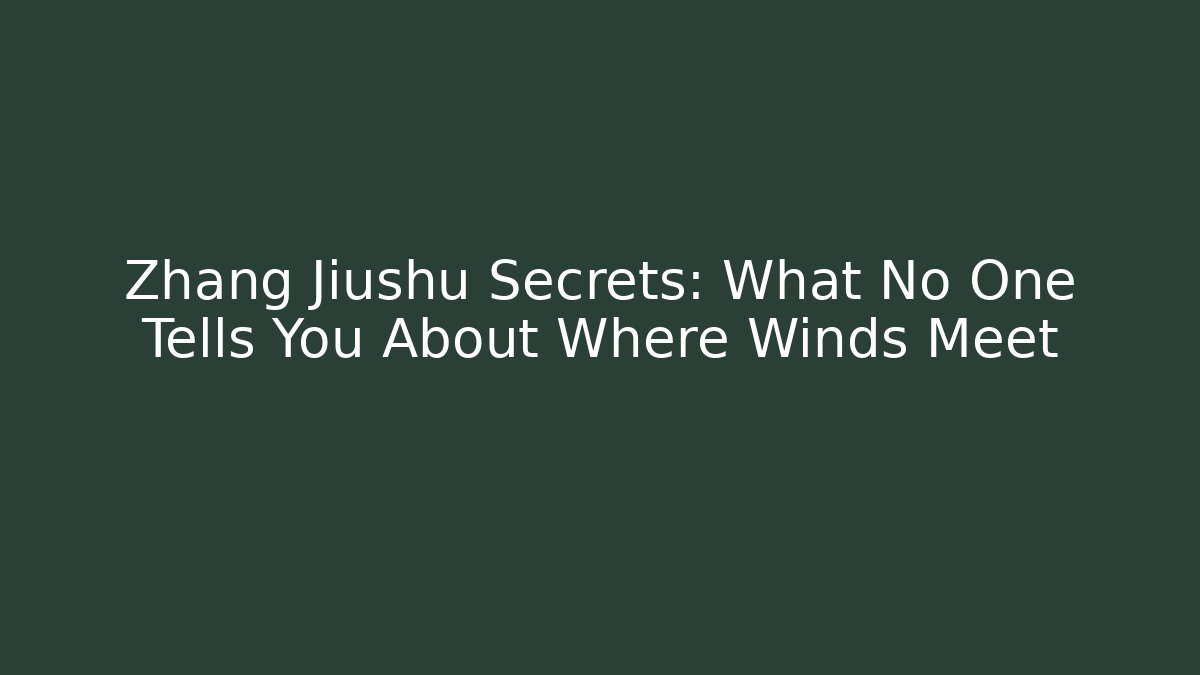 Zhang Jiushu Secrets: What No One Tells You About Where Winds Meet