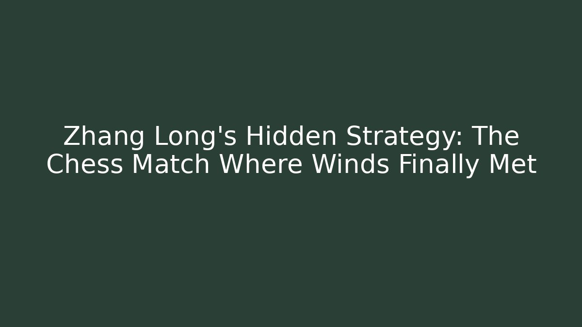 Zhang Long's Hidden Strategy: The Chess Match Where Winds Finally Met