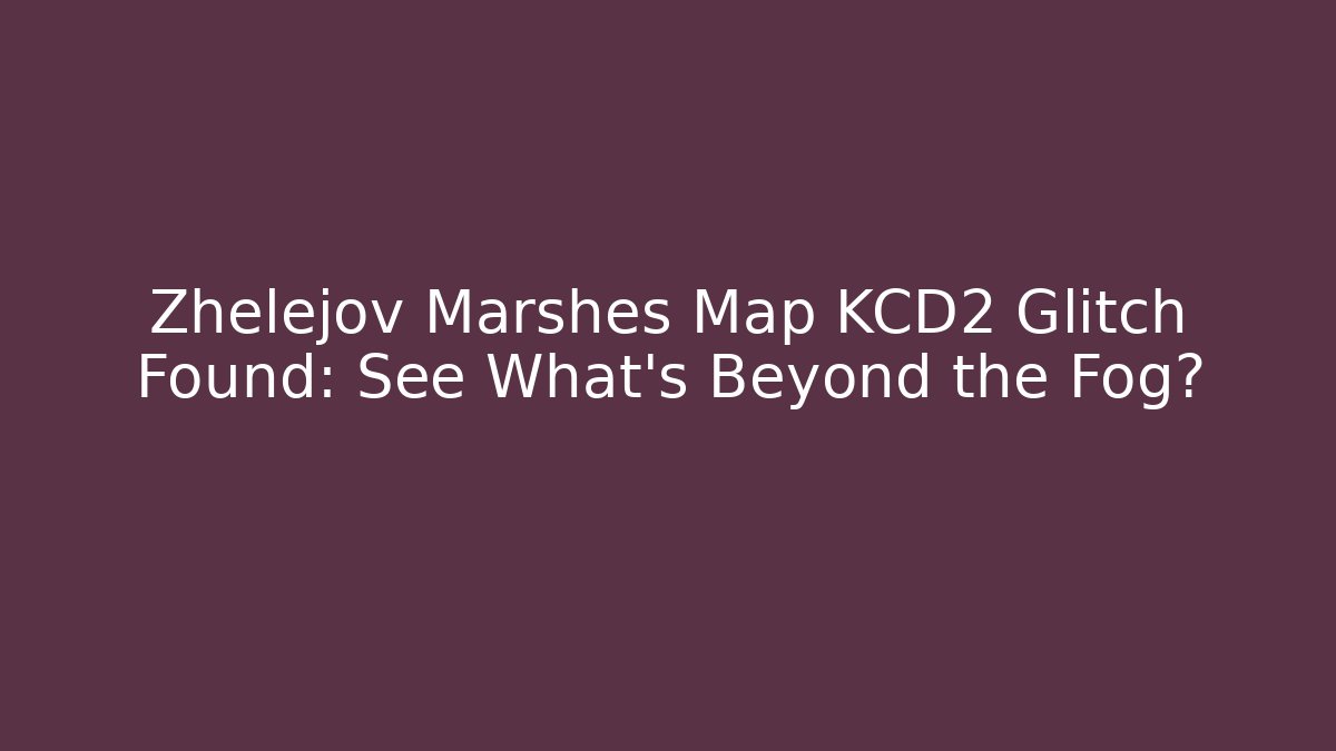 Zhelejov Marshes Map KCD2 Glitch Found: See What's Beyond the Fog?
