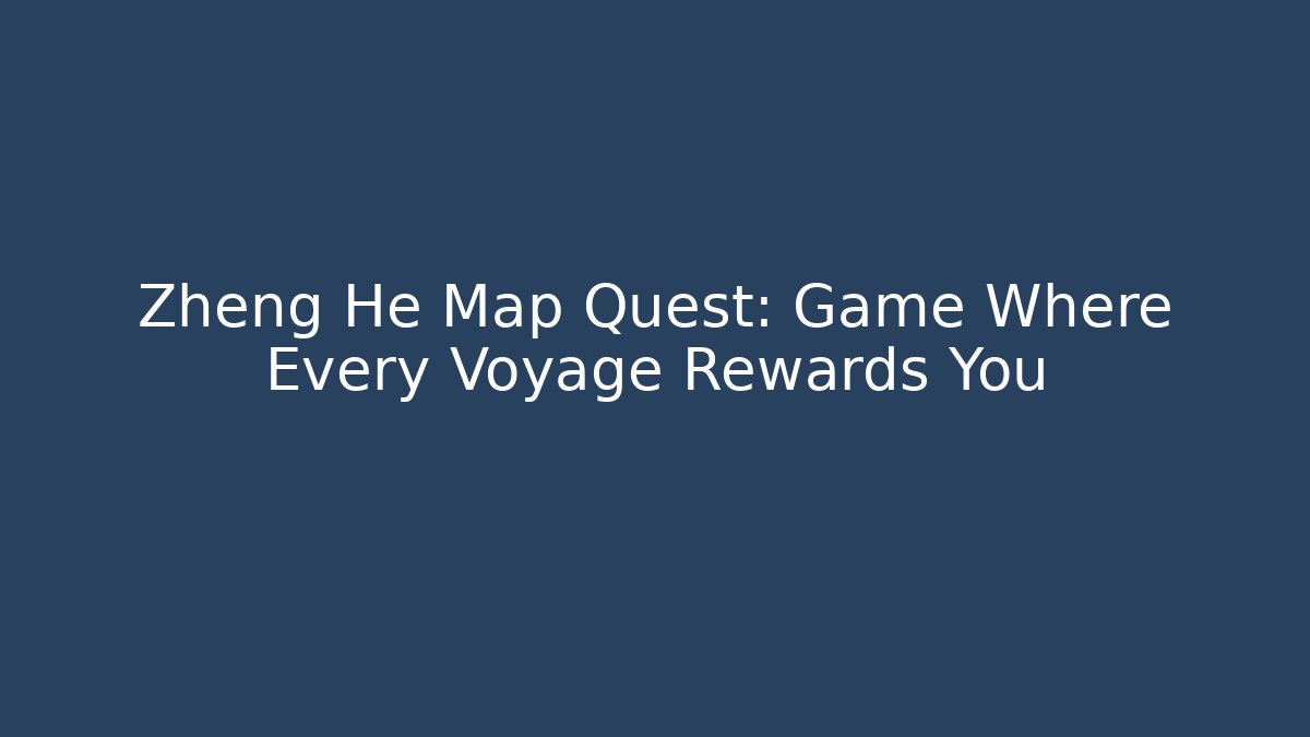 Zheng He Map Quest: Game Where Every Voyage Rewards You - Critter Realm