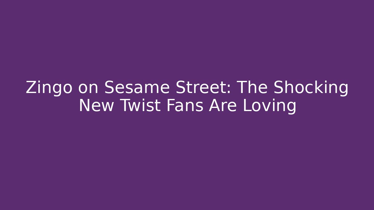 Zingo on Sesame Street: The Shocking New Twist Fans Are Loving