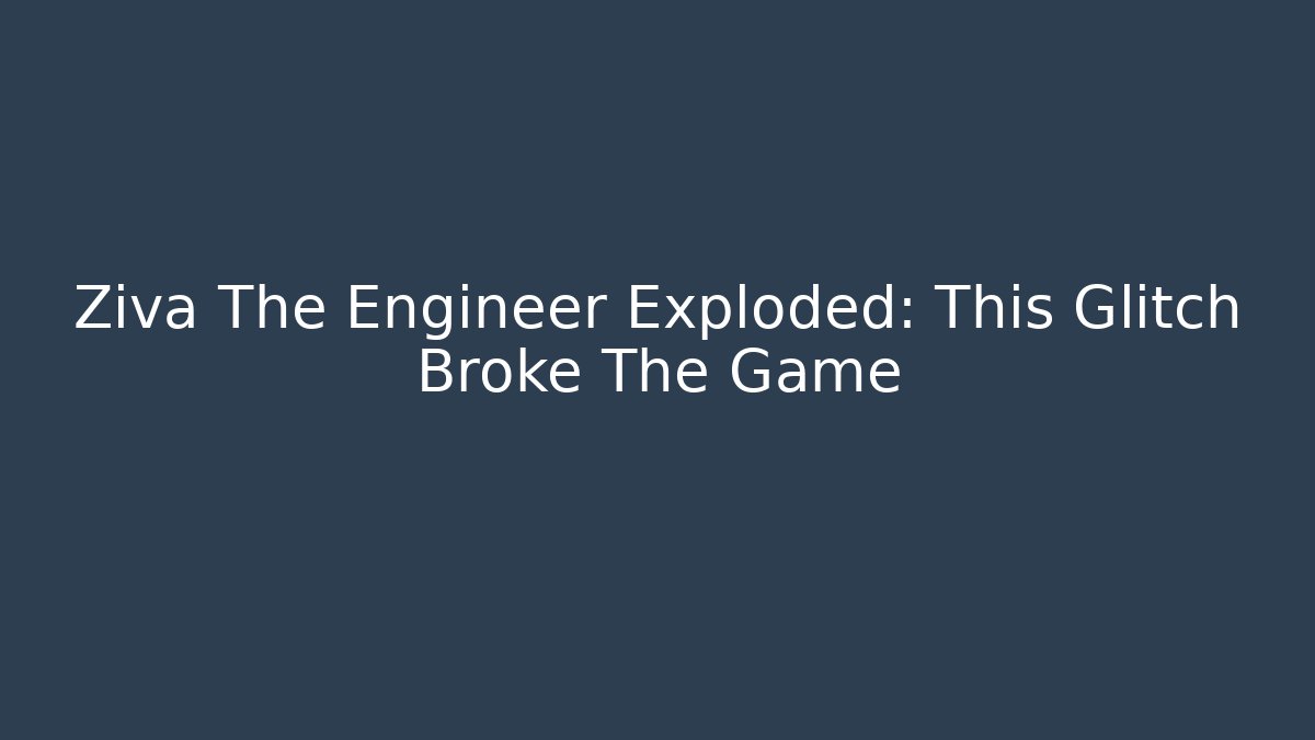 Ziva The Engineer Exploded: This Glitch Broke The Game